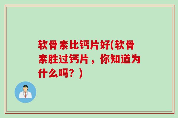 软骨素比钙片好(软骨素胜过钙片，你知道为什么吗？)
