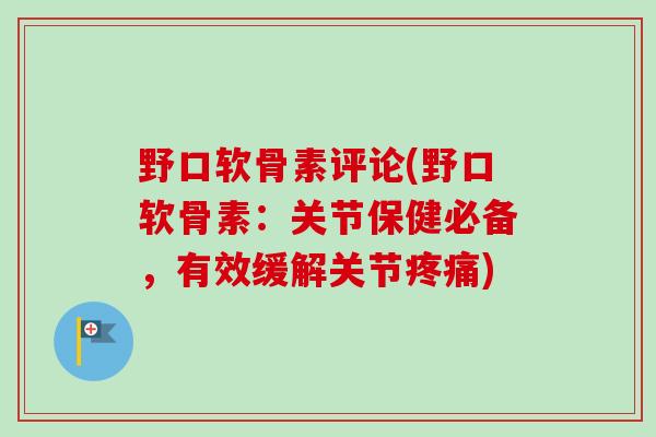 野口软骨素评论(野口软骨素:关节保健必备,有效缓解关节) 野口软骨素评论(野口软骨素:关节保健必备,有效缓解关节)