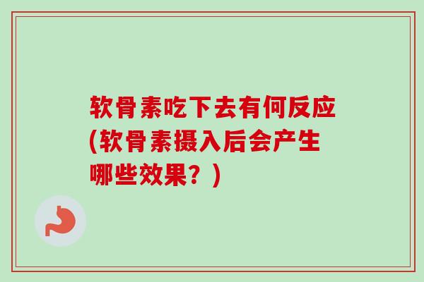 软骨素吃下去有何反应(软骨素摄入后会产生哪些效果？)
