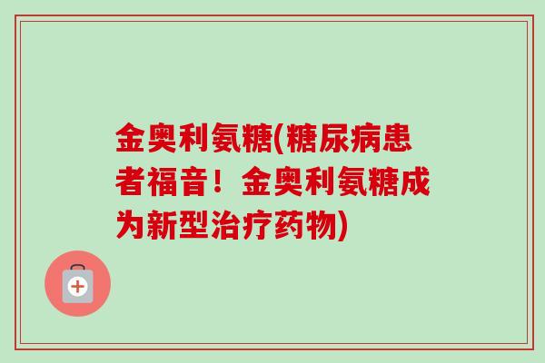 金奥利氨糖(糖尿病患者福音！金奥利氨糖成为新型治疗药物)