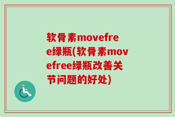 软骨素movefree绿瓶(软骨素movefree绿瓶改善关节问题的好处) 软骨素movefree绿瓶(软骨素movefree绿瓶改善关节问题的好处)