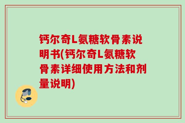 钙尔奇L氨糖软骨素说明书(钙尔奇L氨糖软骨素详细使用方法和剂量说明)