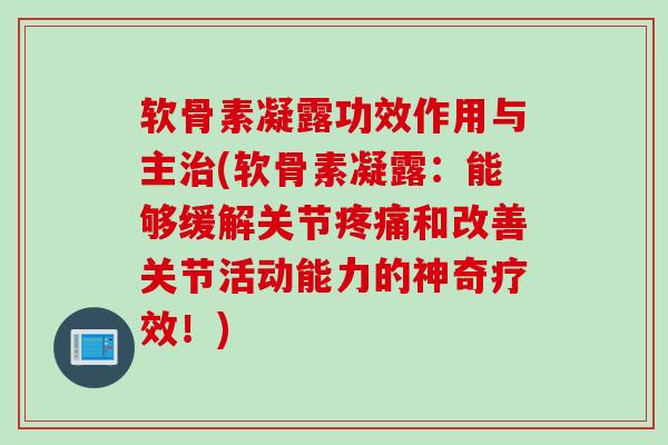 软骨素凝露功效作用与主(软骨素凝露：能够缓解关节和改善关节活动能力的神奇疗效！)