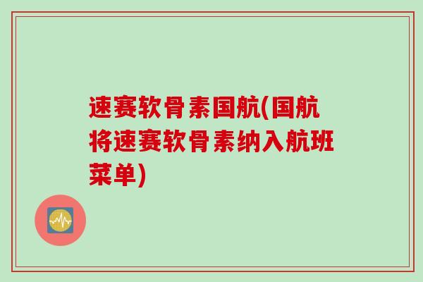 速赛软骨素国航(国航将速赛软骨素纳入航班菜单)