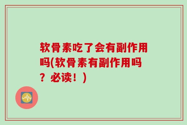 软骨素吃了会有副作用吗(软骨素有副作用吗？必读！)