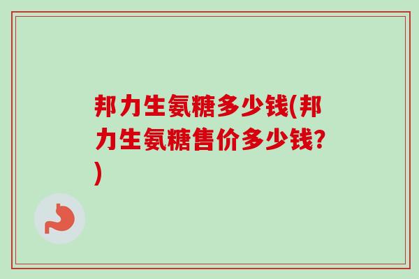 邦力生氨糖多少钱(邦力生氨糖售价多少钱？)