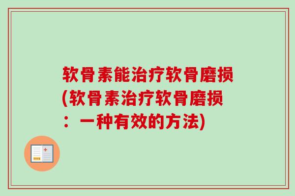 软骨素能治疗软骨磨损(软骨素治疗软骨磨损：一种有效的方法)