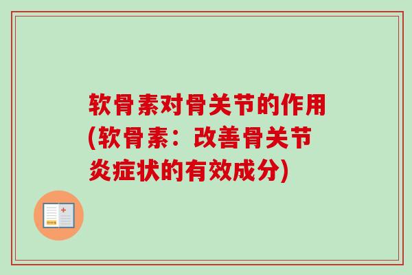 软骨素对骨关节的作用(软骨素：改善骨关节炎症状的有效成分)