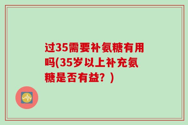 过35需要补氨糖有用吗(35岁以上补充氨糖是否有益？)