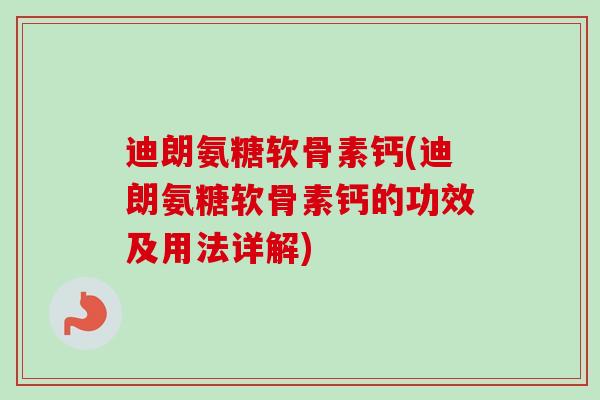 迪朗氨糖软骨素钙(迪朗氨糖软骨素钙的功效及用法详解)