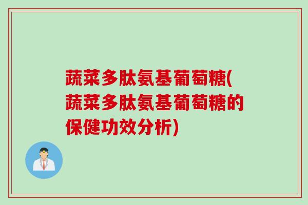 蔬菜多肽氨基葡萄糖(蔬菜多肽氨基葡萄糖的保健功效分析)