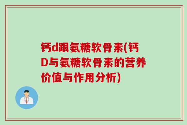 钙d跟氨糖软骨素(钙D与氨糖软骨素的营养价值与作用分析)