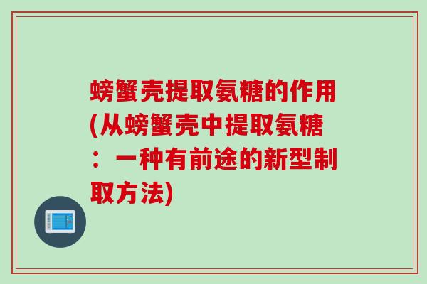 螃蟹壳提取氨糖的作用(从螃蟹壳中提取氨糖：一种有前途的新型制取方法)