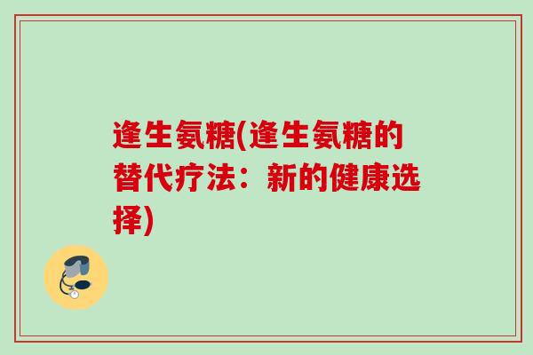 逢生氨糖(逢生氨糖的替代疗法：新的健康选择)