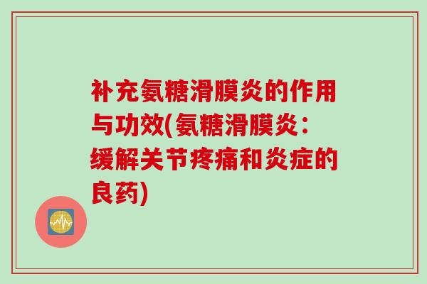 补充氨糖的作用与功效(氨糖:缓解关节和的良药) 补充氨糖的作用与功效(氨糖:缓解关节和的良药)