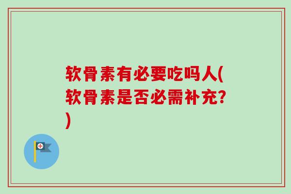 软骨素有必要吃吗人(软骨素是否必需补充？)