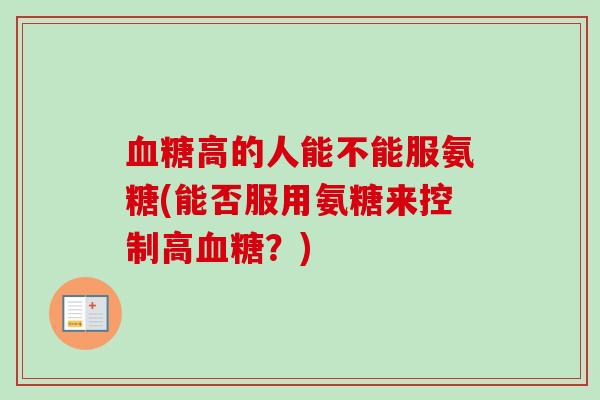 血糖高的人能不能服氨糖(能否服用氨糖来控制高血糖？)