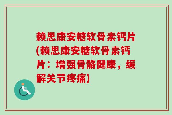 赖思康安糖软骨素钙片(赖思康安糖软骨素钙片：增强骨骼健康，缓解关节疼痛)
