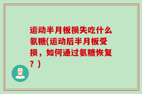 运动半月板损失吃什么氨糖(运动后半月板受损，如何通过氨糖恢复？)
