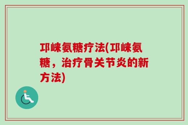 邛崃氨糖疗法(邛崃氨糖，治疗骨关节炎的新方法)