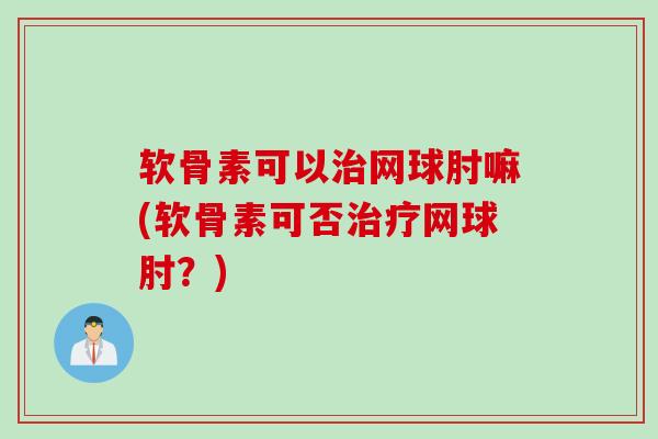 软骨素可以治网球肘嘛(软骨素可否治疗网球肘？)