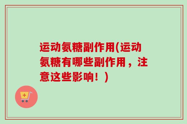运动氨糖副作用(运动氨糖有哪些副作用，注意这些影响！)