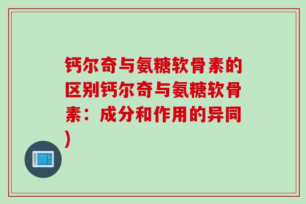 钙尔奇与氨糖软骨素的区别钙尔奇与氨糖软骨素：成分和作用的异同)