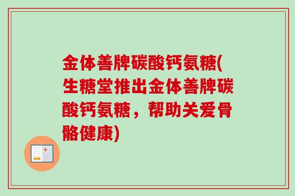 金体善牌碳酸钙氨糖(生糖堂推出金体善牌碳酸钙氨糖，帮助关爱骨骼健康)