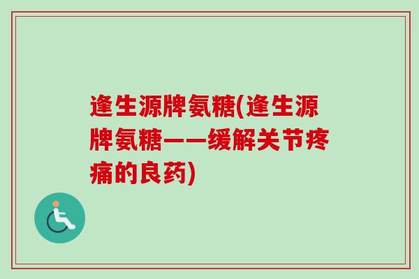 逢生源牌氨糖(逢生源牌氨糖——缓解关节疼痛的良药)