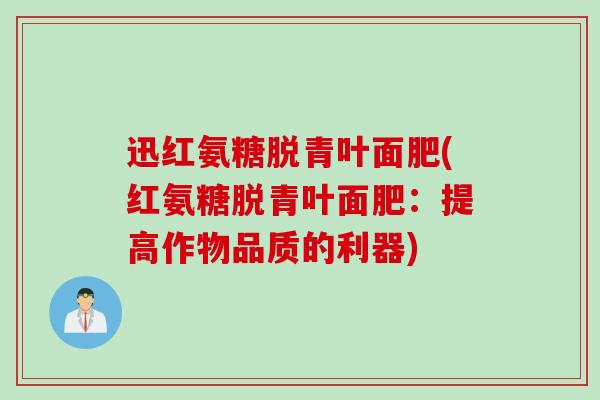迅红氨糖脱青叶面肥(红氨糖脱青叶面肥：提高作物品质的利器)