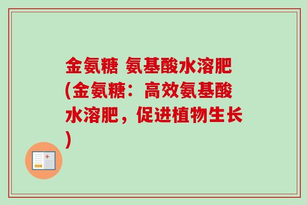 金氨糖 氨基酸水溶肥(金氨糖：高效氨基酸水溶肥，促进植物生长)