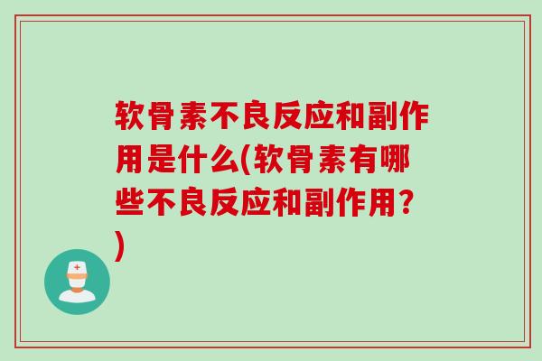 软骨素不良反应和副作用是什么(软骨素有哪些不良反应和副作用？)