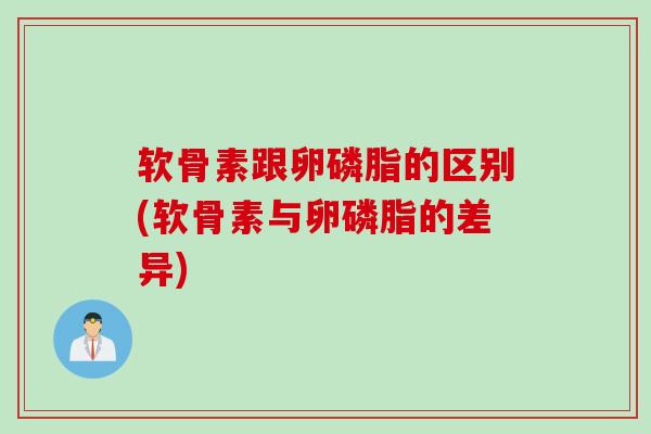 软骨素跟卵磷脂的区别(软骨素与卵磷脂的差异)