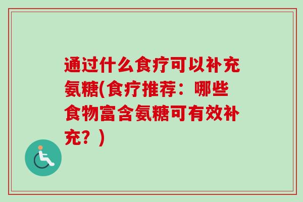 通过什么食疗可以补充氨糖(食疗推荐：哪些食物富含氨糖可有效补充？)