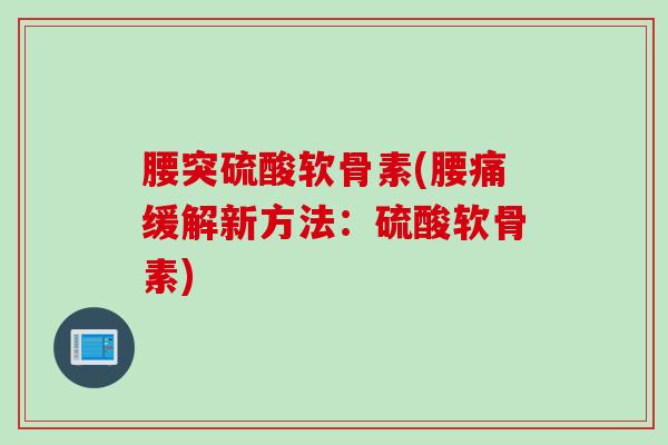腰突硫酸软骨素(腰痛缓解新方法：硫酸软骨素)