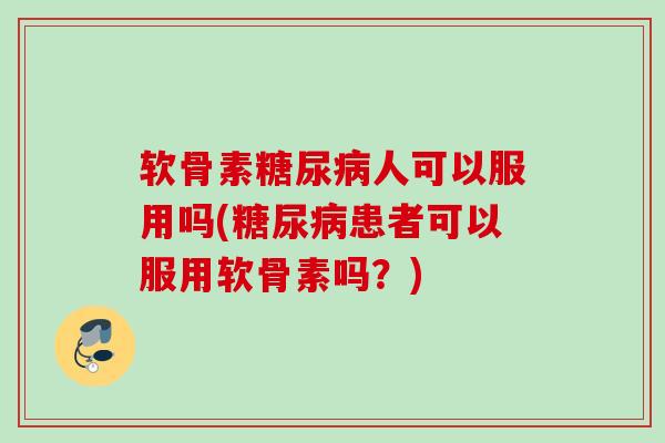 软骨素人可以服用吗(患者可以服用软骨素吗？)