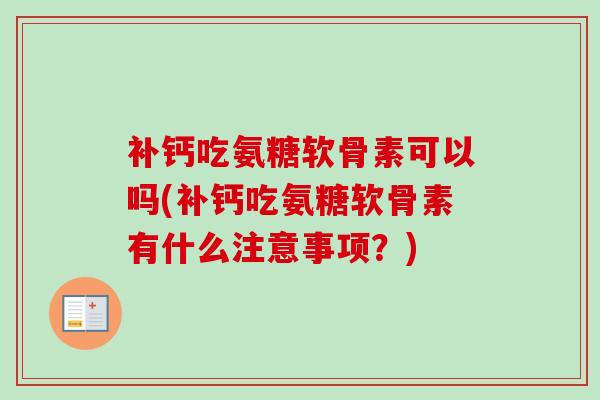 补钙吃氨糖软骨素可以吗(补钙吃氨糖软骨素有什么注意事项？)