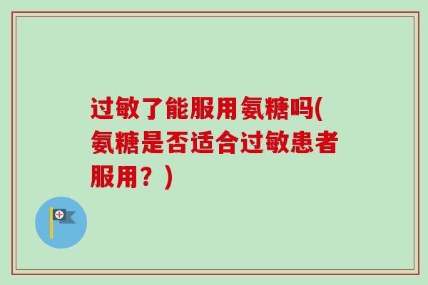 了能服用氨糖吗(氨糖是否适合患者服用？)