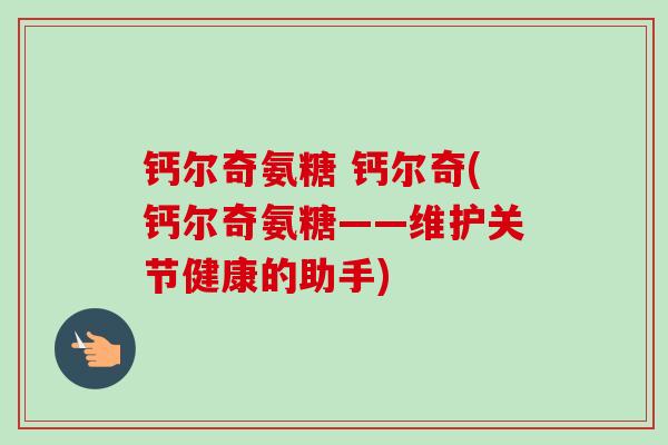 钙尔奇氨糖 钙尔奇(钙尔奇氨糖——维护关节健康的助手)