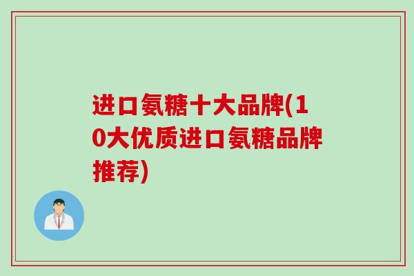 进口氨糖十大品牌(10大优质进口氨糖品牌推荐)
