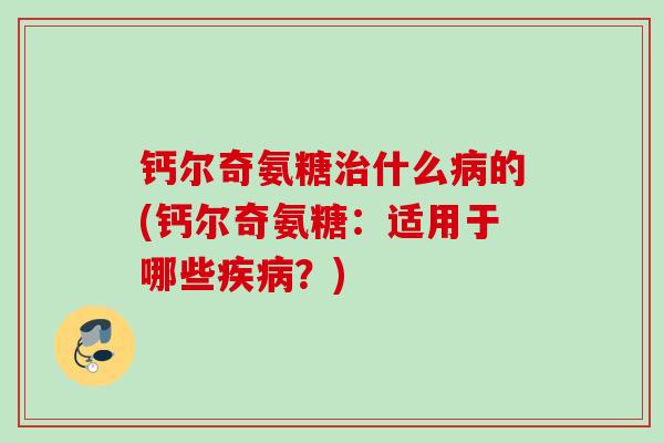 钙尔奇氨糖治什么病的(钙尔奇氨糖：适用于哪些疾病？)