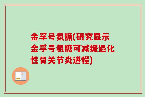 金孚号氨糖(研究显示金孚号氨糖可减缓退化性骨关节炎进程)