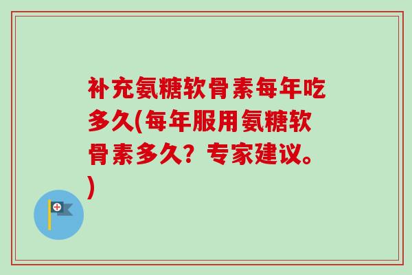 补充氨糖软骨素每年吃多久(每年服用氨糖软骨素多久？专家建议。)