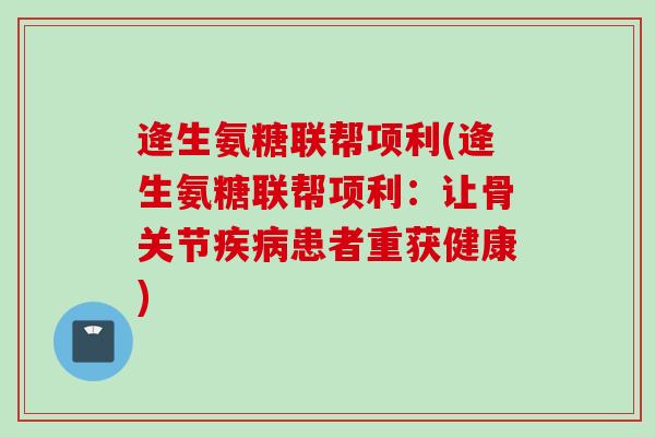 逄生氨糖联帮项利(逄生氨糖联帮项利：让骨关节疾病患者重获健康)