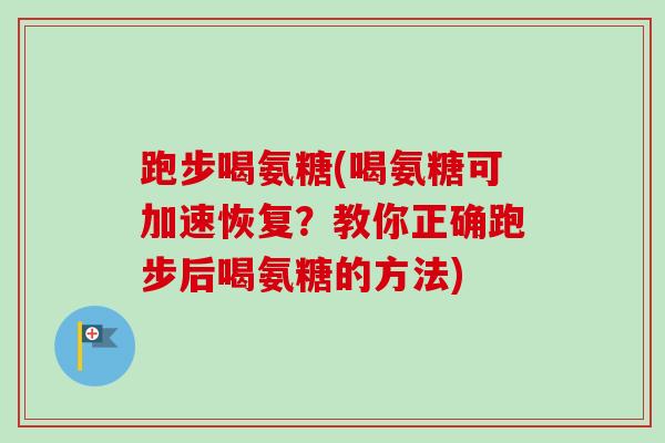 跑步喝氨糖(喝氨糖可加速恢复？教你正确跑步后喝氨糖的方法)