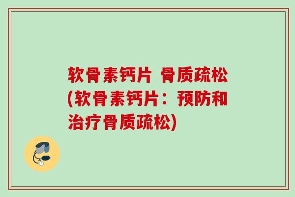 软骨素钙片 骨质疏松(软骨素钙片：预防和治疗骨质疏松)
