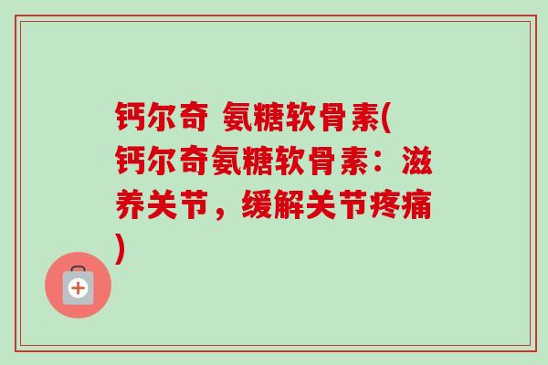 钙尔奇 氨糖软骨素(钙尔奇氨糖软骨素：滋养关节，缓解关节疼痛)