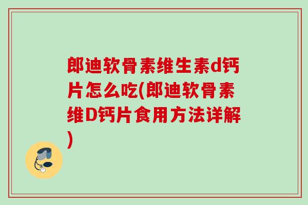 郎迪软骨素维生素d钙片怎么吃(郎迪软骨素维D钙片食用方法详解)