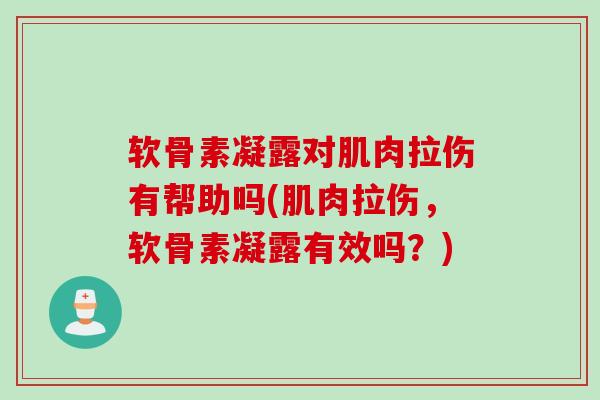 软骨素凝露对肌肉拉伤有帮助吗(肌肉拉伤，软骨素凝露有效吗？)