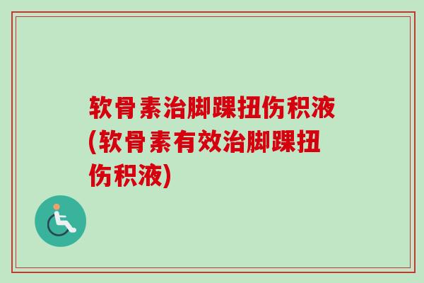 软骨素治脚踝扭伤积液(软骨素有效治脚踝扭伤积液)